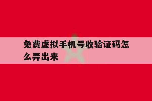 免费虚拟手机号收验证码怎么弄出来 免费虚拟手机号收验证码怎么弄出来