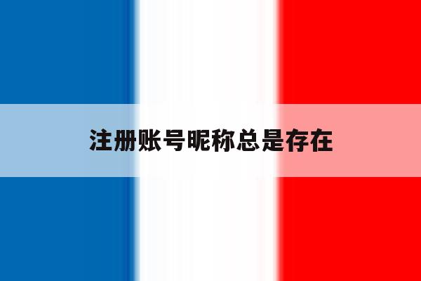 注册账号昵称总是存在 注册账号昵称总是存在