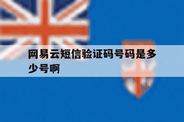 网易云短信验证码号码是多少号啊 网易云短信验证码号码是多少号啊