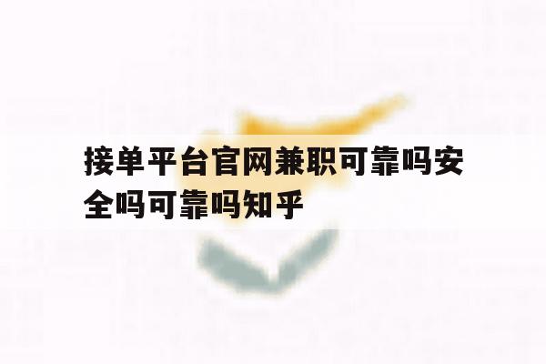 包含接单平台官网兼职可靠吗安全吗可靠吗知乎的词条 包含接单平台官网兼职可靠吗安全吗可靠吗知乎的词条