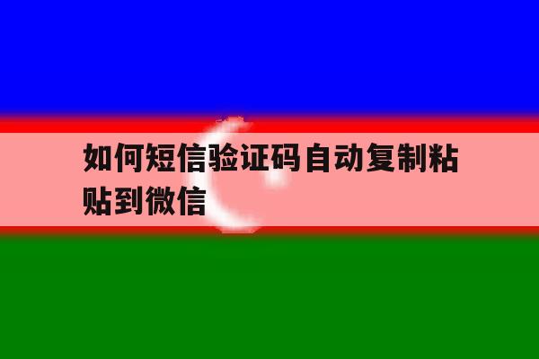 如何短信验证码自动复制粘贴到微信 如何短信验证码自动复制粘贴到微信