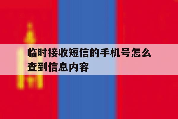 临时接收短信的手机号怎么查到信息内容 临时接收短信的手机号怎么查到信息内容