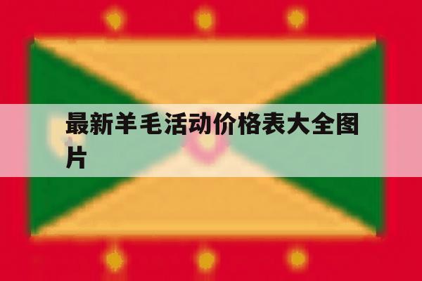 最新羊毛活动价格表大全图片 最新羊毛活动价格表大全图片