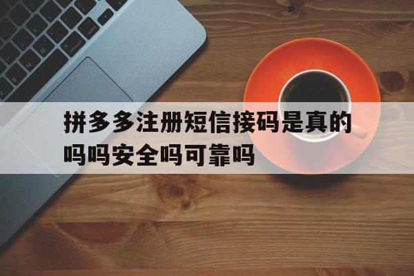 关于拼多多注册短信接码是真的吗吗安全吗可靠吗的信息 关于拼多多注册短信接码是真的吗吗安全吗可靠吗的信息