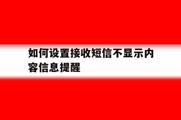 如何设置接收短信不显示内容信息提醒 如何设置接收短信不显示内容信息提醒