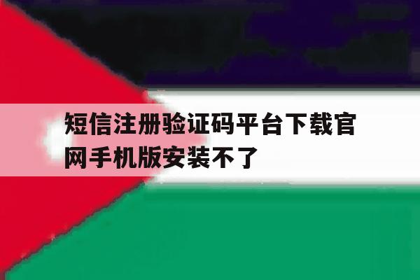 短信注册验证码平台下载官网手机版安装不了 短信注册验证码平台下载官网手机版安装不了