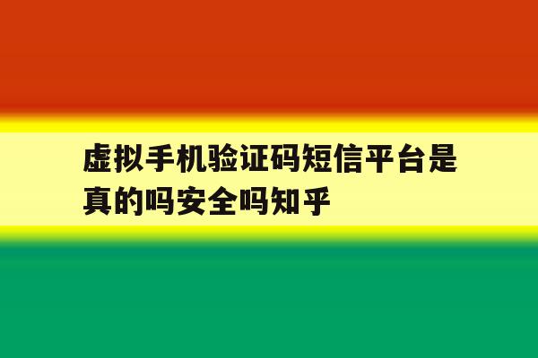 虚拟手机验证码短信平台是真的吗安全吗知乎 虚拟手机验证码短信平台是真的吗安全吗知乎