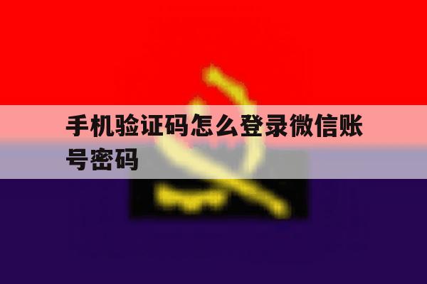 手机验证码怎么登录微信账号密码 手机验证码怎么登录微信账号密码