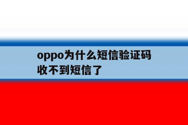 oppo为什么短信验证码收不到短信了 oppo为什么短信验证码收不到短信了