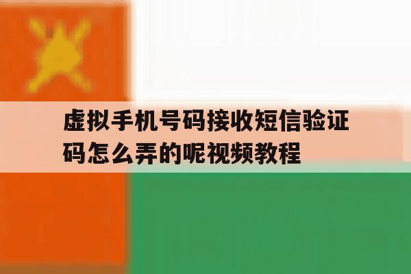 关于虚拟手机号码接收短信验证码怎么弄的呢视频教程的信息 关于虚拟手机号码接收短信验证码怎么弄的呢视频教程的信息
