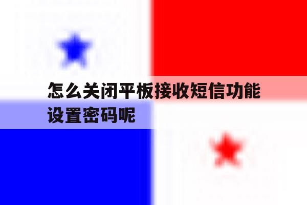 怎么关闭平板接收短信功能设置密码呢 怎么关闭平板接收短信功能设置密码呢