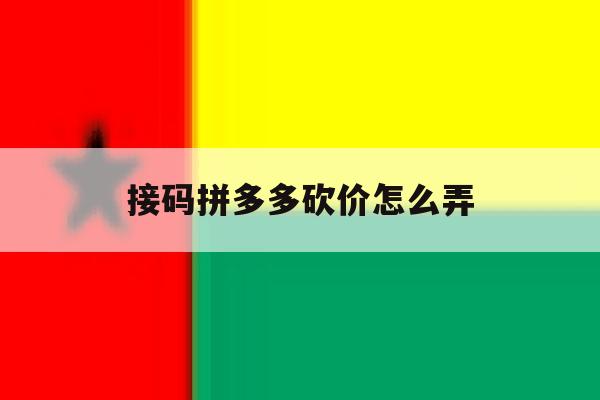 接码拼多多砍价怎么弄 接码拼多多砍价怎么弄