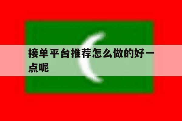 接单平台推荐怎么做的好一点呢 接单平台推荐怎么做的好一点呢