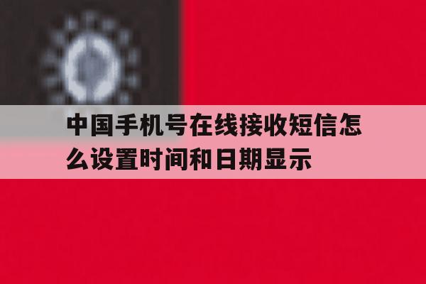 关于中国手机号在线接收短信怎么设置时间和日期显示的信息 关于中国手机号在线接收短信怎么设置时间和日期显示的信息
