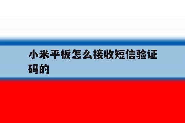 小米平板怎么接收短信验证码的 小米平板怎么接收短信验证码的