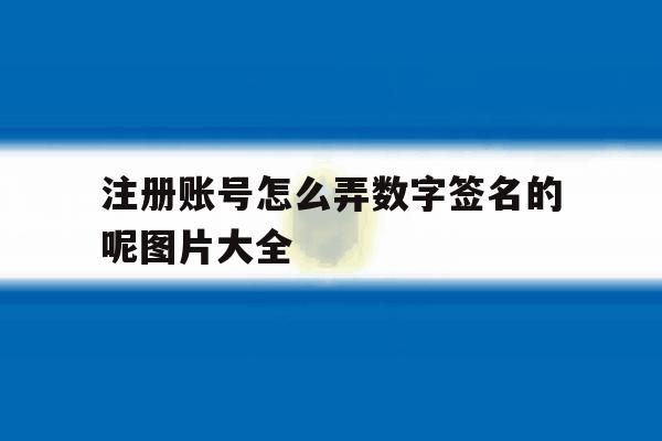注册账号怎么弄数字签名的呢图片大全 注册账号怎么弄数字签名的呢图片大全