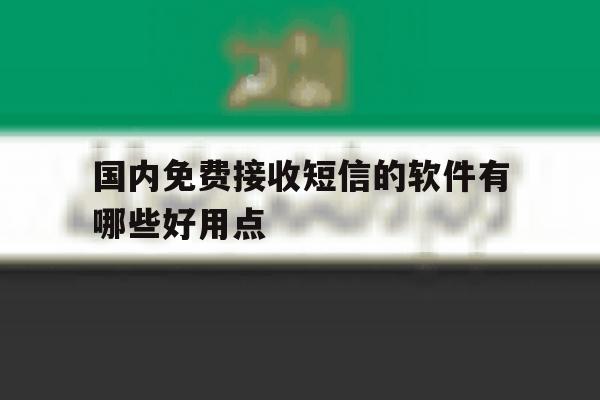 国内免费接收短信的软件有哪些好用点的简单介绍 国内免费接收短信的软件有哪些好用点的简单介绍