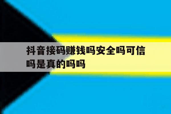 抖音接码赚钱吗安全吗可信吗是真的吗吗的简单介绍 抖音接码赚钱吗安全吗可信吗是真的吗吗的简单介绍