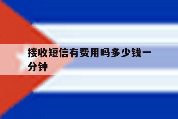 接收短信有费用吗多少钱一分钟 接收短信有费用吗多少钱一分钟