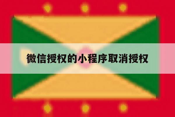 微信授权的小程序取消授权 微信授权的小程序取消授权