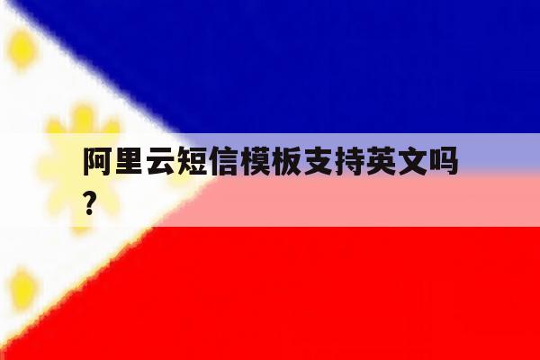 阿里云短信模板支持英文吗? 阿里云短信模板支持英文吗?