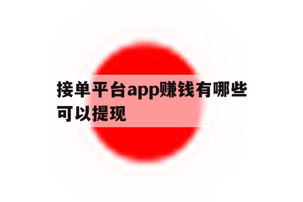 接单平台app赚钱有哪些可以提现 接单平台app赚钱有哪些可以提现
