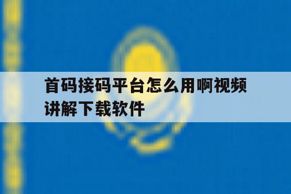 首码接码平台怎么用啊视频讲解下载软件的简单介绍 首码接码平台怎么用啊视频讲解下载软件的简单介绍