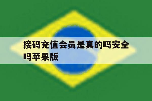 接码充值会员是真的吗安全吗苹果版 接码充值会员是真的吗安全吗苹果版