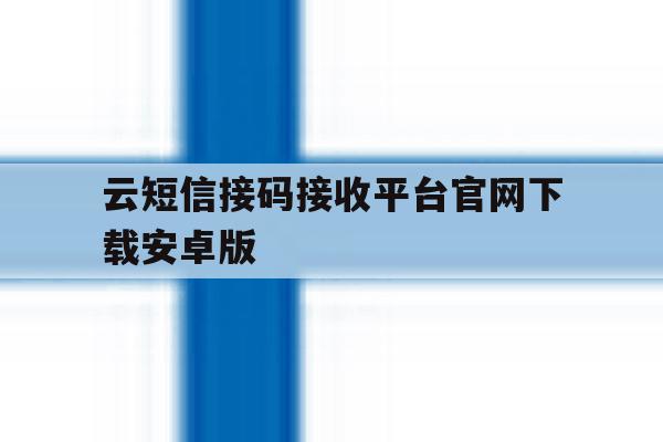 云短信接码接收平台官网下载安卓版的简单介绍 云短信接码接收平台官网下载安卓版的简单介绍