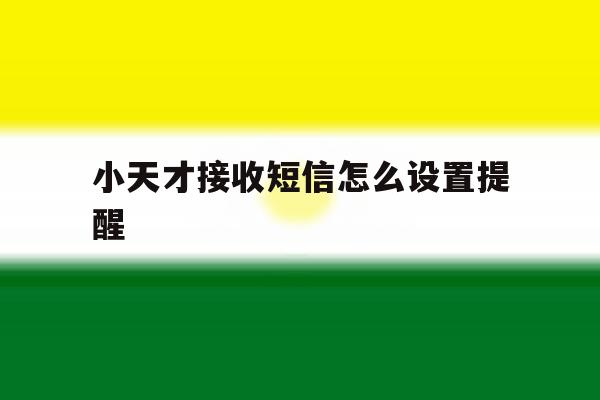 小天才接收短信怎么设置提醒 小天才接收短信怎么设置提醒