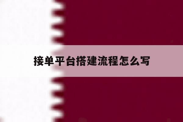 接单平台搭建流程怎么写 接单平台搭建流程怎么写