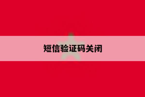 短信验证码关闭 短信验证码关闭