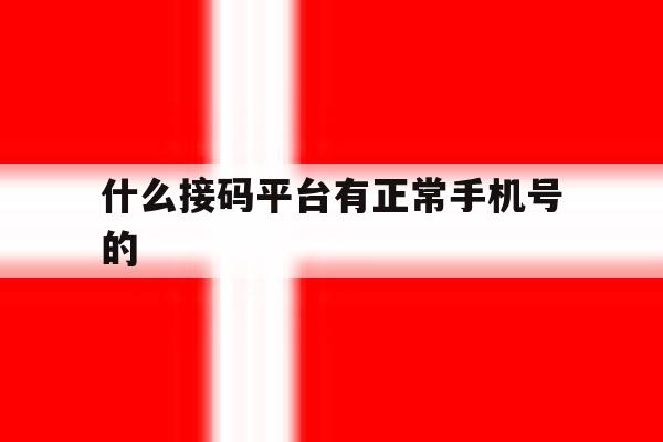 什么接码平台有正常手机号的 什么接码平台有正常手机号的