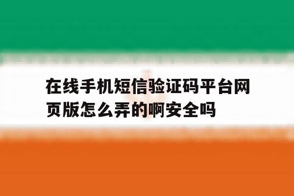 在线手机短信验证码平台网页版怎么弄的啊安全吗的简单介绍 在线手机短信验证码平台网页版怎么弄的啊安全吗的简单介绍