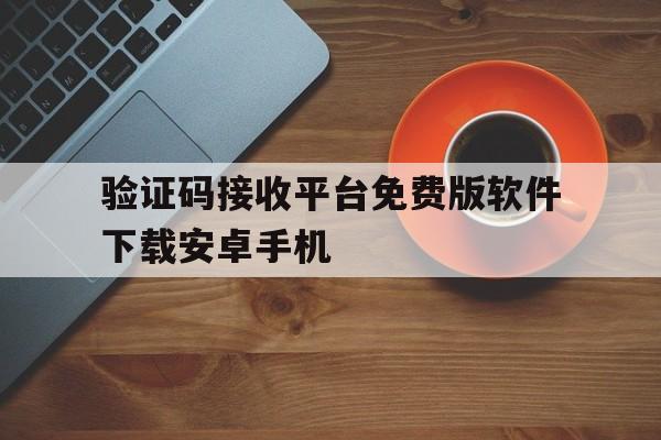 验证码接收平台免费版软件下载安卓手机的简单介绍 验证码接收平台免费版软件下载安卓手机的简单介绍