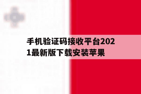关于手机验证码接收平台2021最新版下载安装苹果的信息 关于手机验证码接收平台2021最新版下载安装苹果的信息