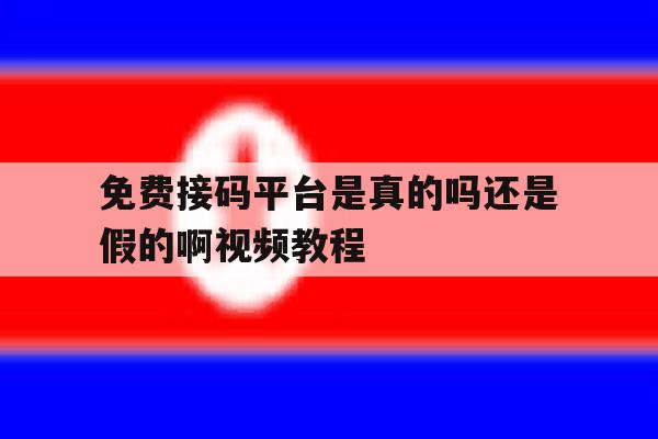 免费接码平台是真的吗还是假的啊视频教程 免费接码平台是真的吗还是假的啊视频教程
