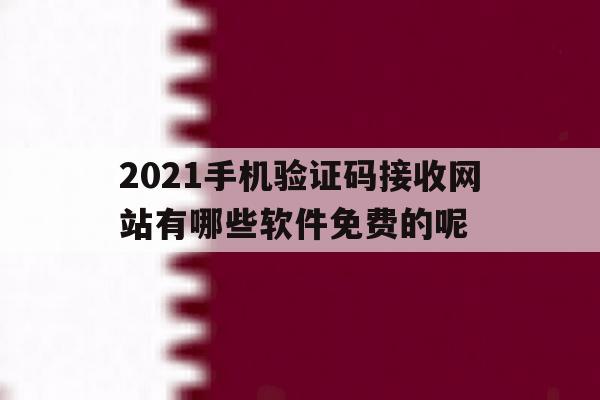 2021手机验证码接收网站有哪些软件免费的呢 2021手机验证码接收网站有哪些软件免费的呢