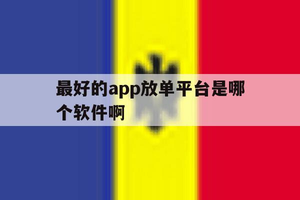 最好的app放单平台是哪个软件啊 最好的app放单平台是哪个软件啊