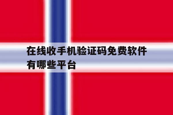 在线收手机验证码免费软件有哪些平台 在线收手机验证码免费软件有哪些平台