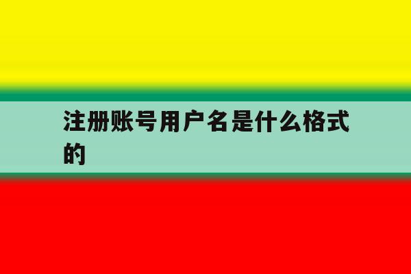 注册账号用户名是什么格式的 注册账号用户名是什么格式的