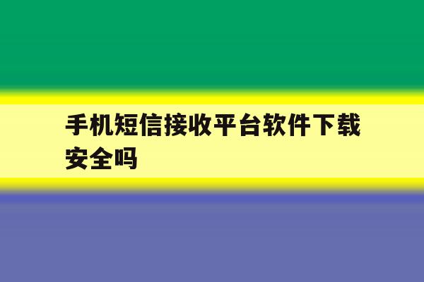 手机短信接收平台软件下载安全吗 手机短信接收平台软件下载安全吗