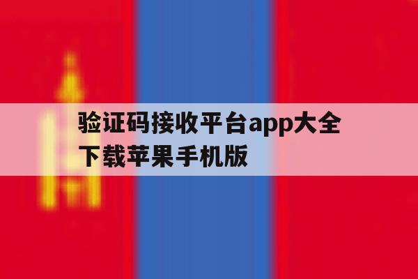 验证码接收平台app大全下载苹果手机版的简单介绍 验证码接收平台app大全下载苹果手机版的简单介绍