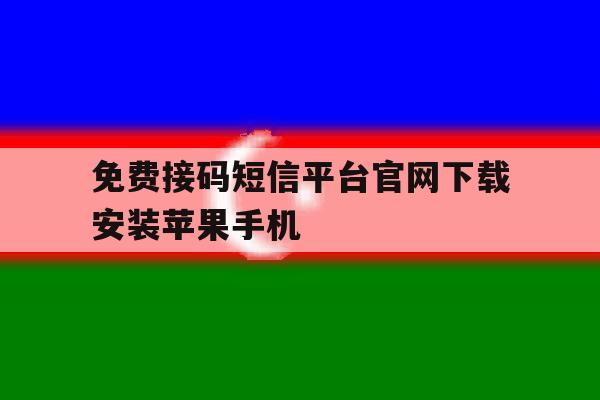 免费接码短信平台官网下载安装苹果手机 免费接码短信平台官网下载安装苹果手机