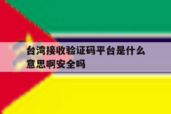台湾接收验证码平台是什么意思啊安全吗的简单介绍 台湾接收验证码平台是什么意思啊安全吗的简单介绍