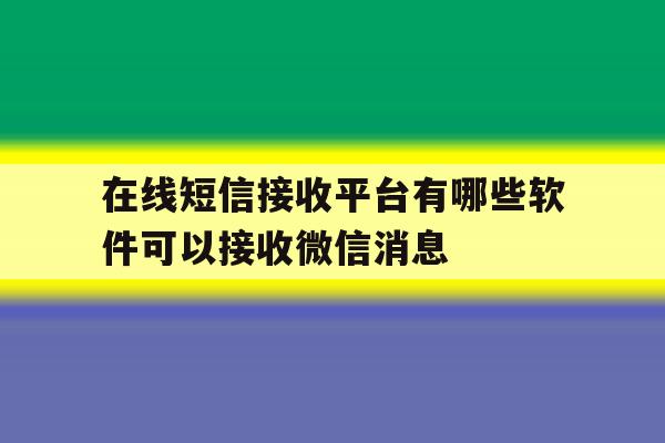 在线短信接收平台有哪些软件可以接收微信消息 在线短信接收平台有哪些软件可以接收微信消息