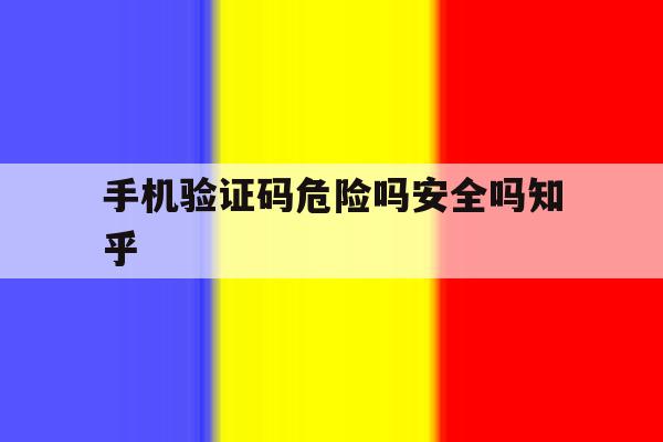 手机验证码危险吗安全吗知乎 手机验证码危险吗安全吗知乎
