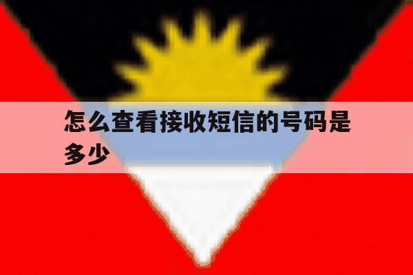 怎么查看接收短信的号码是多少 怎么查看接收短信的号码是多少