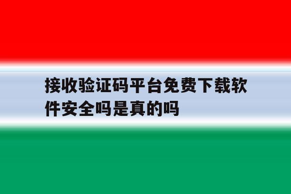 关于接收验证码平台免费下载软件安全吗是真的吗的信息 关于接收验证码平台免费下载软件安全吗是真的吗的信息