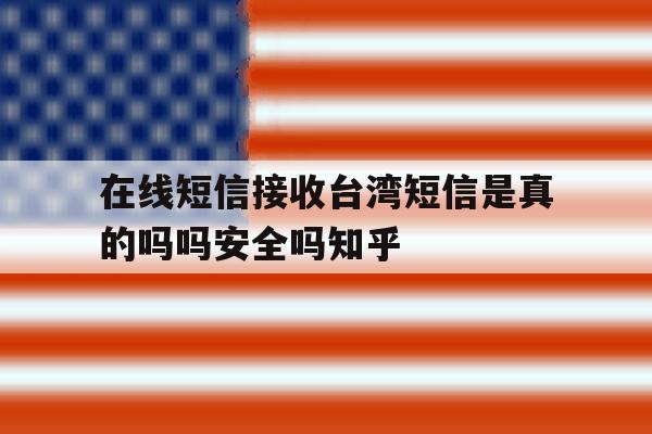 关于在线短信接收台湾短信是真的吗吗安全吗知乎的信息 关于在线短信接收台湾短信是真的吗吗安全吗知乎的信息